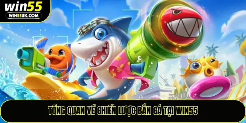Tổng quan về chiến lược bắn cá tại Win55